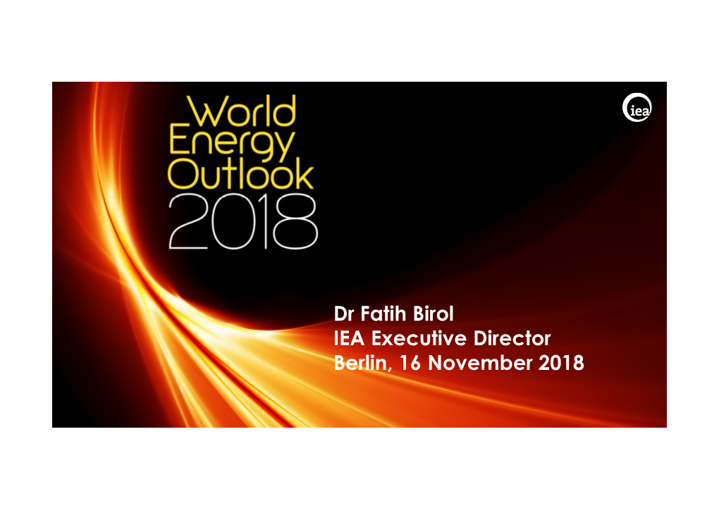 Dr Fatih Birol IEA Executive Director Berlin, 16 November 2018