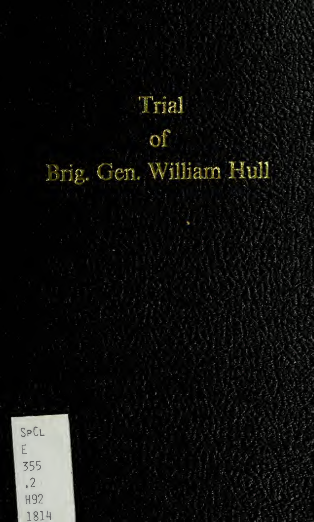 Trial of Brig. Gen. William Hull : for Treason, Cowardice, Neglect of Duty, and Unofficial-Like Conduct with the Sentence Of