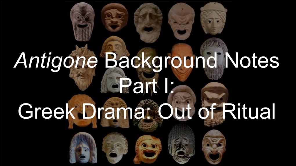 Antigone Background Notes Part I: Greek Drama: out of Ritual Dionysian Celebrations