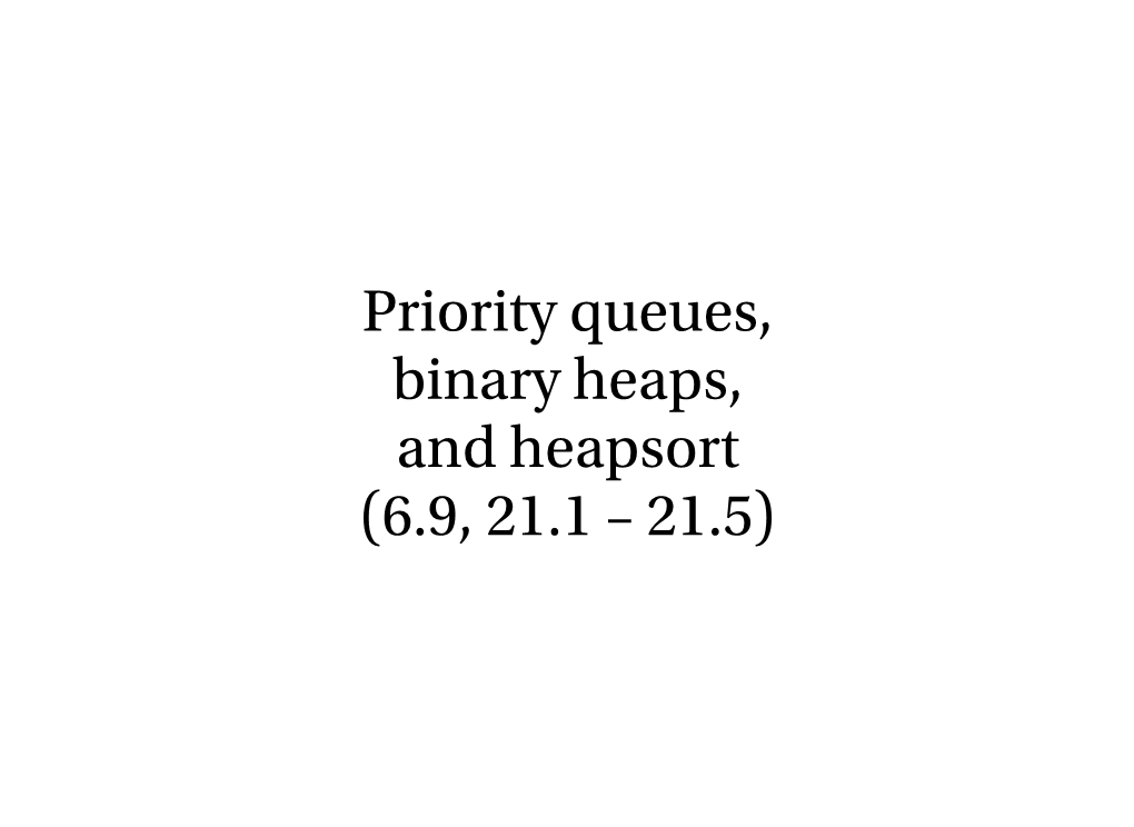 Priority Queues, Binary Heaps, and Heapsort (6.9, 21.1 – 21.5)