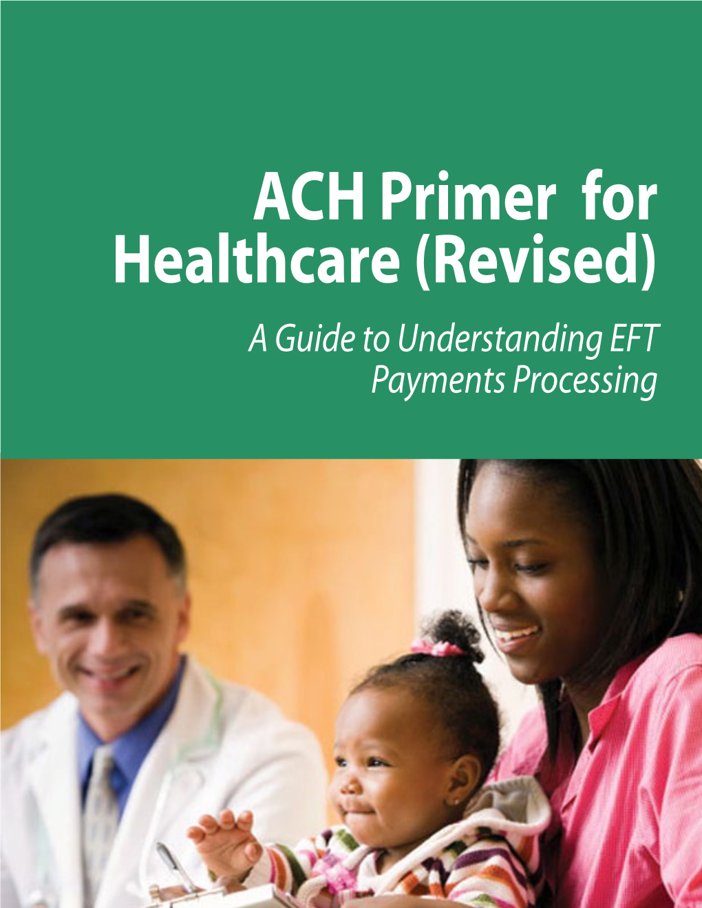 ACH Primer for Healthcare (Revised) a Guide to Understanding EFT Payments Processing ACH Primer for Healthcare (Revised April 5, 2013)