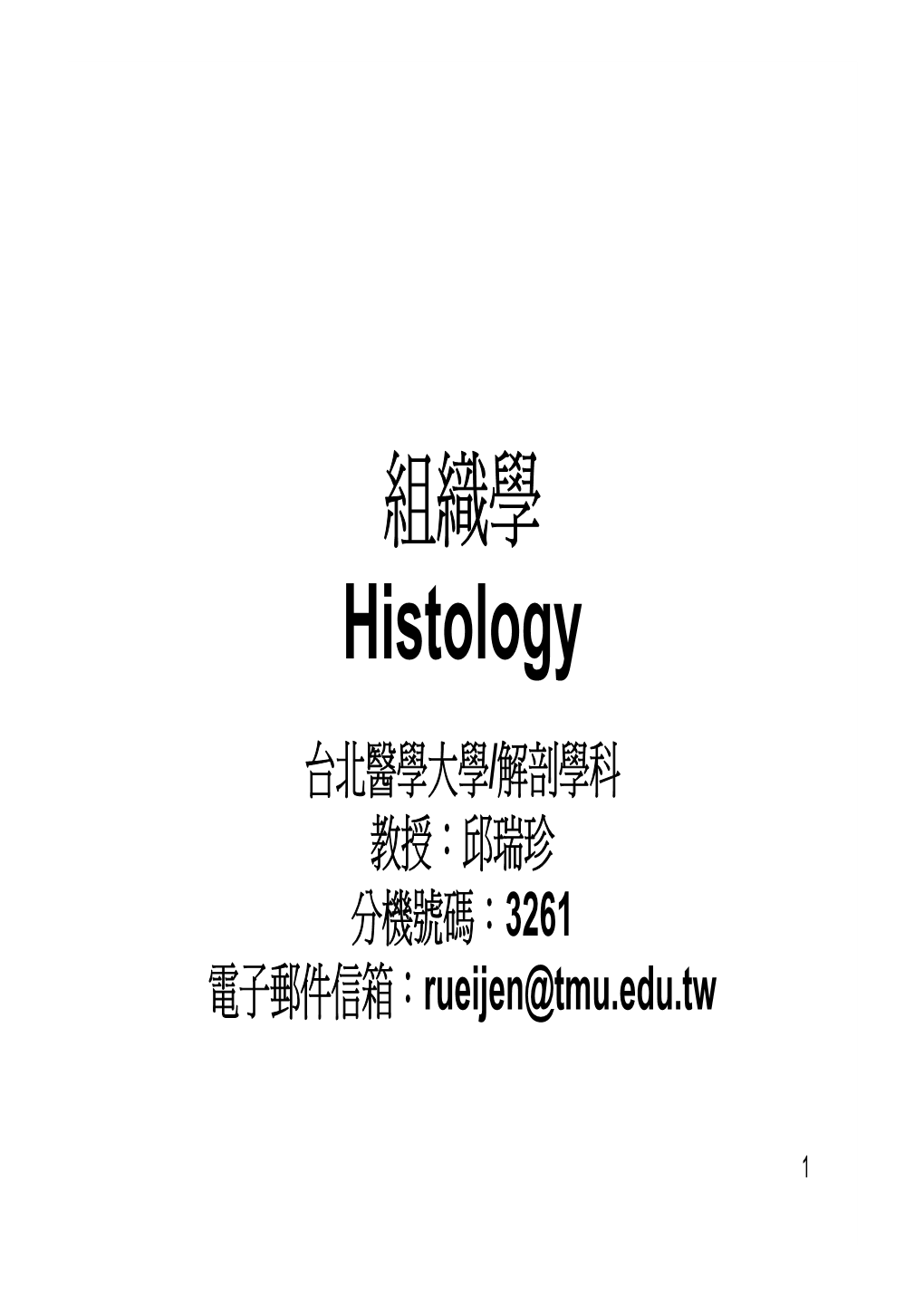 組織學 Histology 台北醫學大學/解剖學科 教授：邱瑞珍 分機號碼：3261 電子郵件信箱：Rueijen@Tmu.Edu.Tw