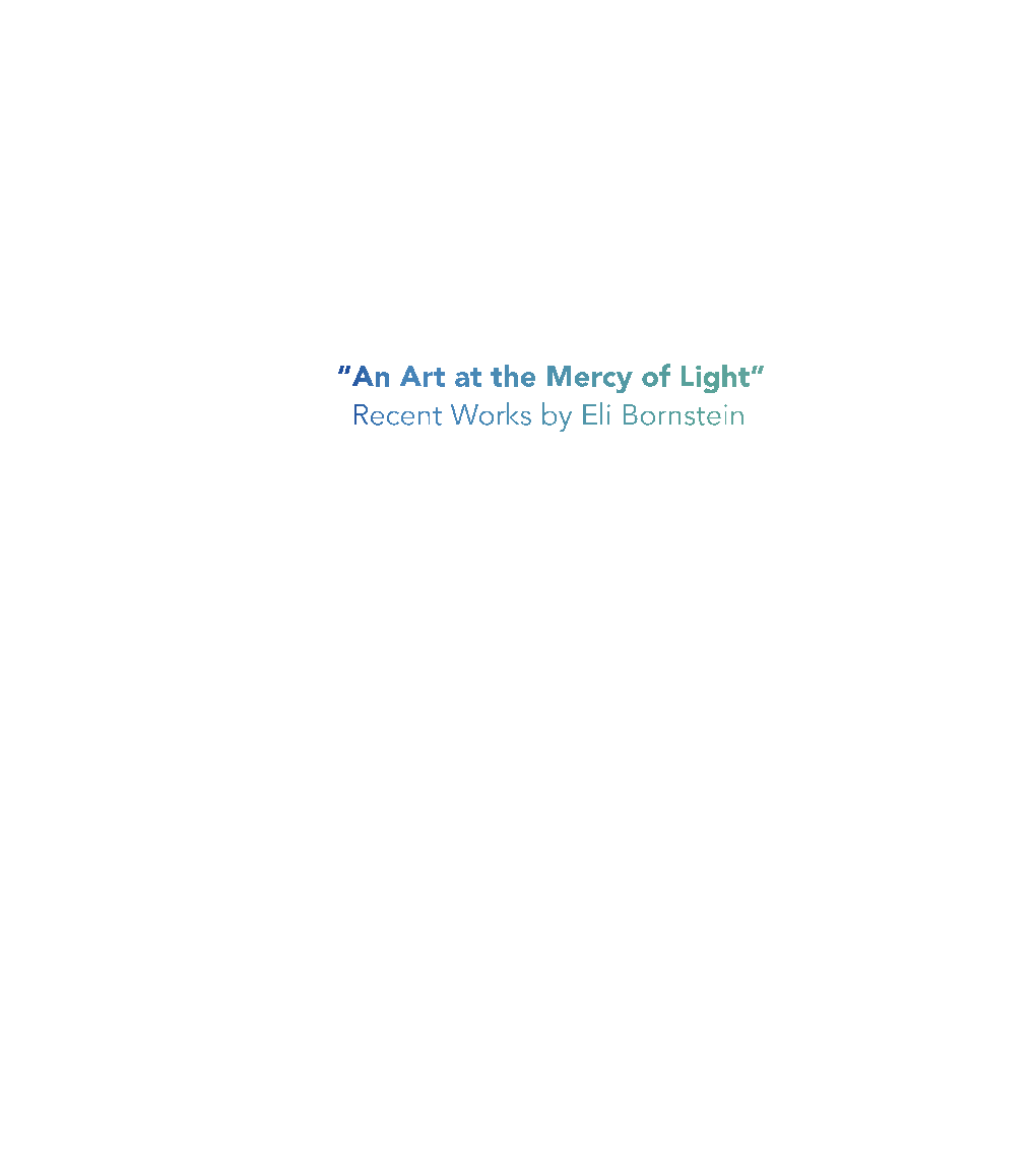 “An Art at the Mercy of Light” Recent Works by Eli Bornstein “An Art at the Mercy of Light” Recent Works by Eli Bornstein