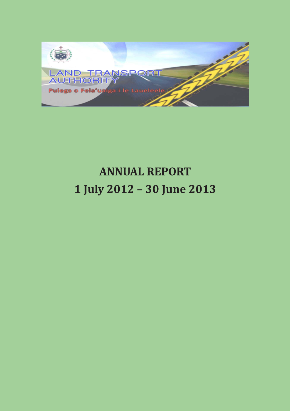 ANNUAL REPORT 1 July 2012 – 30 June 2013 OFFICE ADDRESS Land Transport Authority Private Bag Vaitele Apia