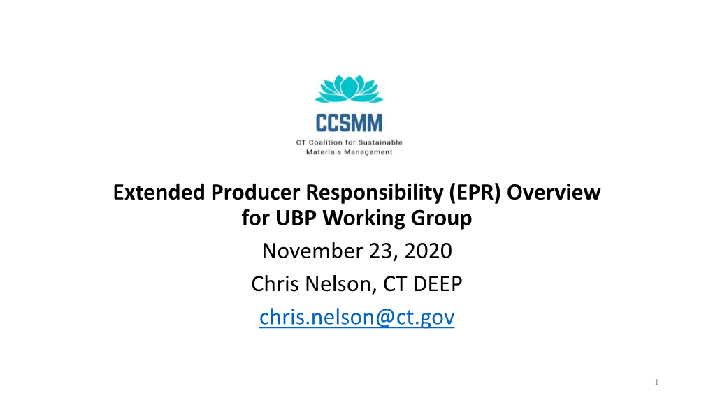 Extended Producer Responsibility (EPR) Overview for UBP Working Group November 23, 2020 Chris Nelson, CT DEEP Chris.Nelson@Ct.Gov