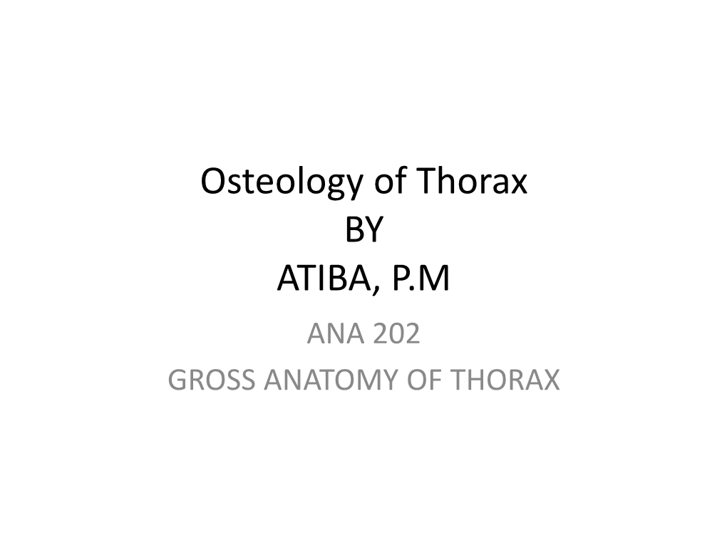 Osteology of Thorax by ATIBA, P.M ANA 202 GROSS ANATOMY of THORAX Sternum • It Is a Flat Bone