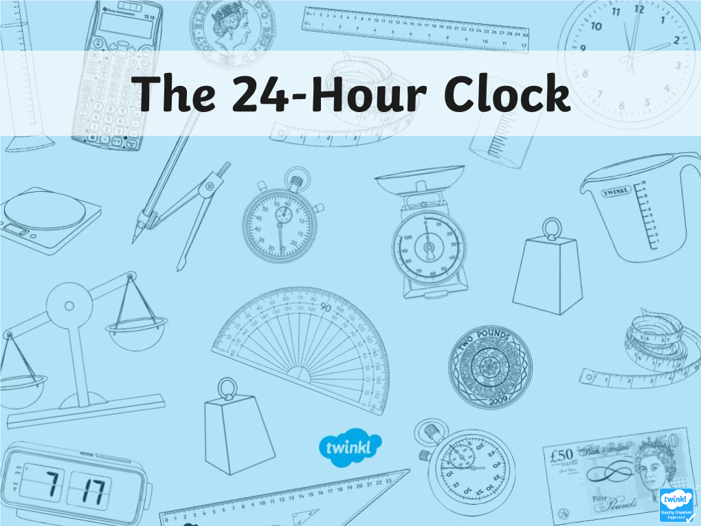 The 24-Hour Clock Aim • I Can Convert 12-Hour Times Into 24-Hour Times and Vice Versa