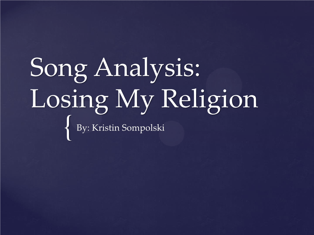 Song Analysis: Losing My Religion { By: Kristin Sompolski What Is the Name of the Song, What Is the Genre, and What Is the Song Structure?