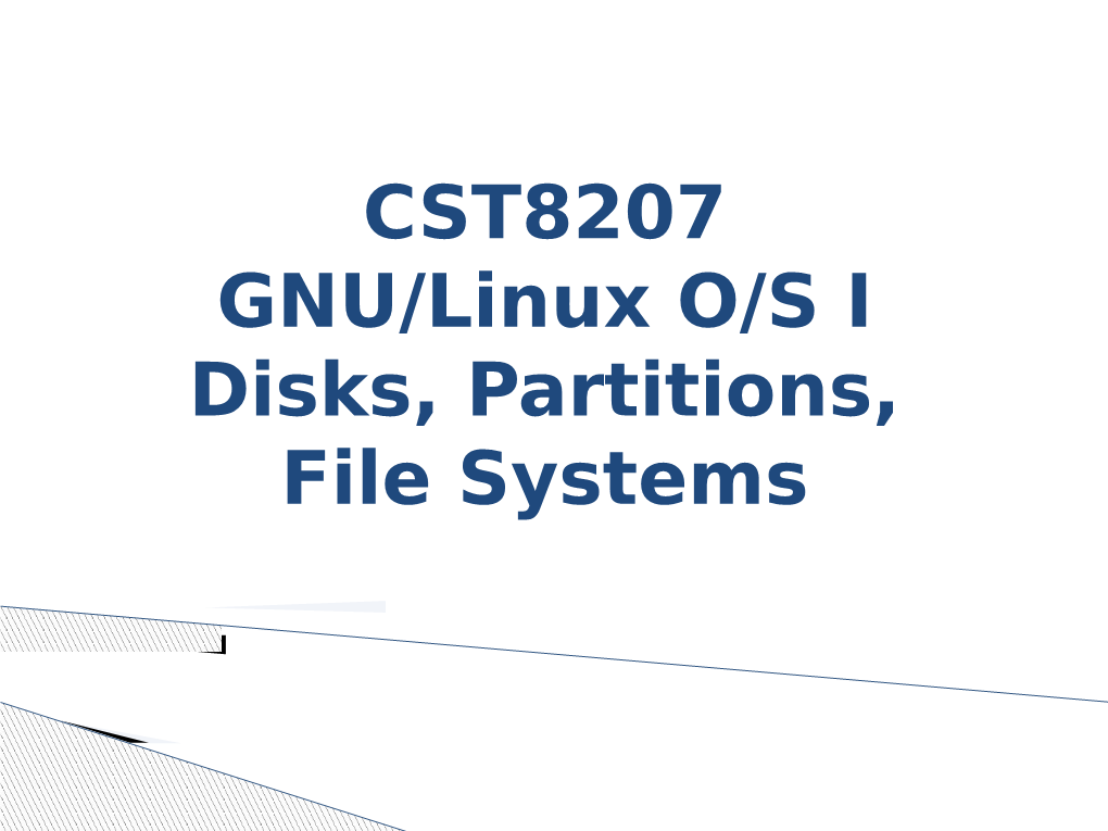 CST8207 GNU/Linux O/S I Disks, Partitions, File Systems Topics