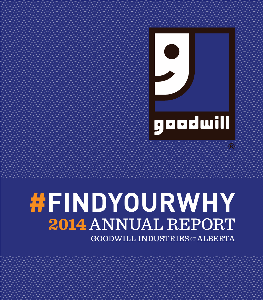 FINDYOURWHY 2014 ANNUAL REPORT Goodwill Industries of Alberta LETTER from the BOARD 2014 WAS a TREMENDOUS YEAR of GROWTH for GOODWILL