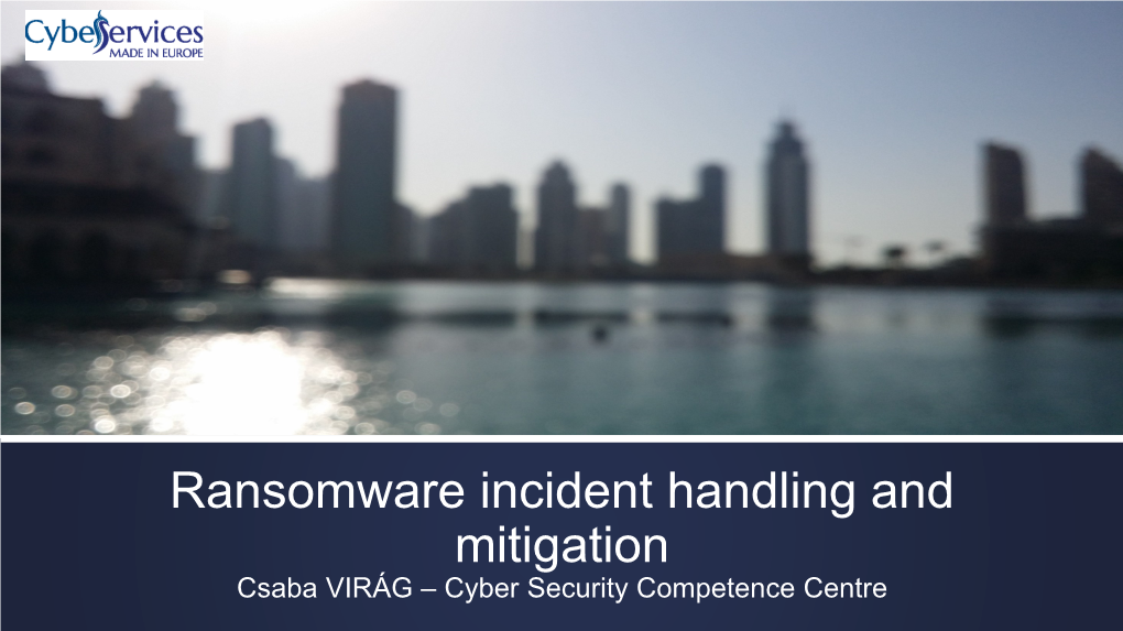 Ransomware Incident Handling and Mitigation Csaba VIRÁG – Cyber Security Competence Centre Portfolio – Cyber Security Services