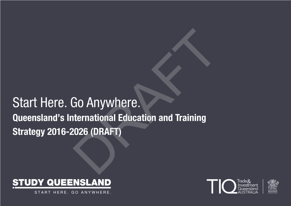Start Here. Go Anywhere. Queensland’S International Education and Training Strategy 2016-2026 (DRAFT) DRAFT Foreword the Start Here, Go Anywhere