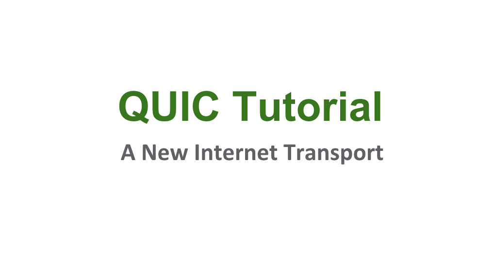 QUIC Tutorial a New Internet Transport What to Expect in the Next Hour ● Brief History ● Motivations ● High-Level Overview of Work ● Where the Working Group Is Today