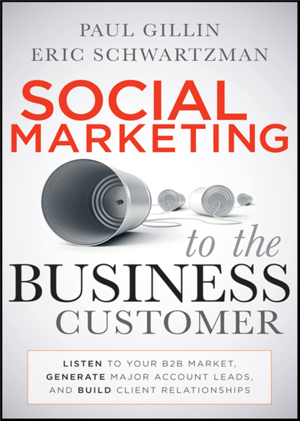 Social Marketing to the Business Customer : Listen to Your B2B Market, Generate Major Account Leads, and Build Client Relationships / Paul Gillin, Eric Schwartzman