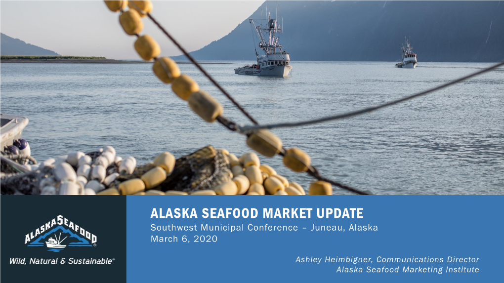 ALASKA SEAFOOD MARKET UPDATE Southwest Municipal Conference – Juneau, Alaska March 6, 2020