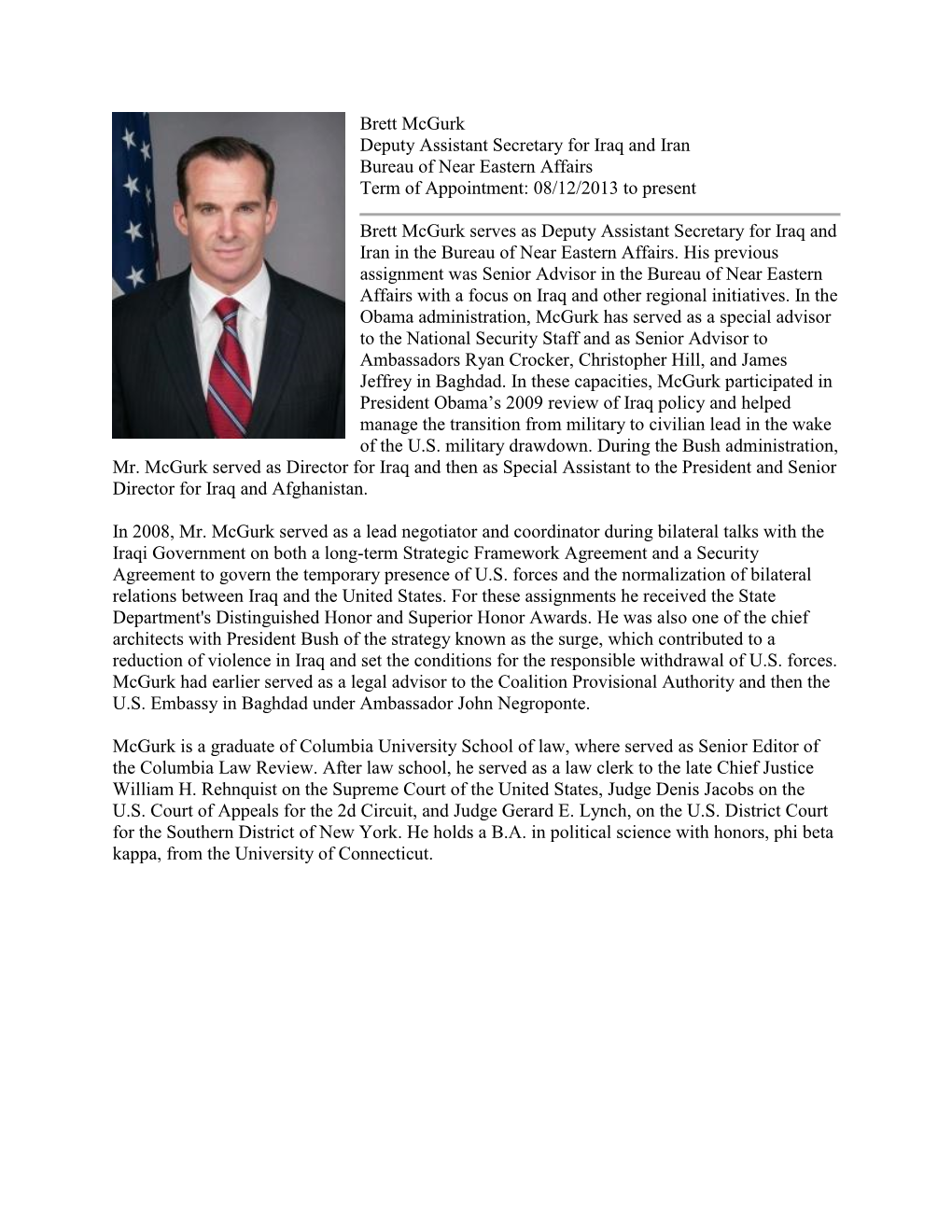 Brett Mcgurk Deputy Assistant Secretary for Iraq and Iran Bureau of Near Eastern Affairs Term of Appointment: 08/12/2013 to Present