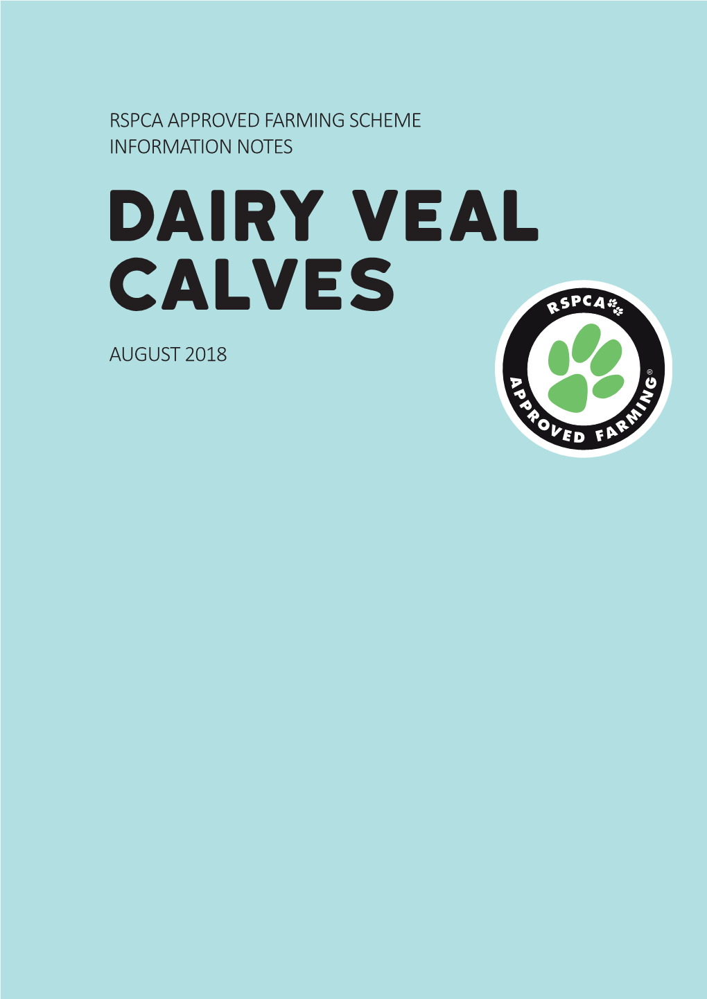 Dairy Veal Calves AUGUST 2018 RSPCA APPROVED FARMING SCHEME INFORMATION NOTES Dairy Veal Calves AUGUST 2018