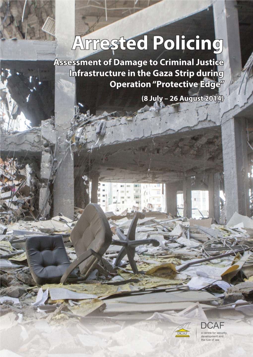 Arrested Policing Assessment of Damage to Criminal Justice Infrastructure in the Gaza Strip During Operation “Protective Edge” (8 July – 26 August 2014)