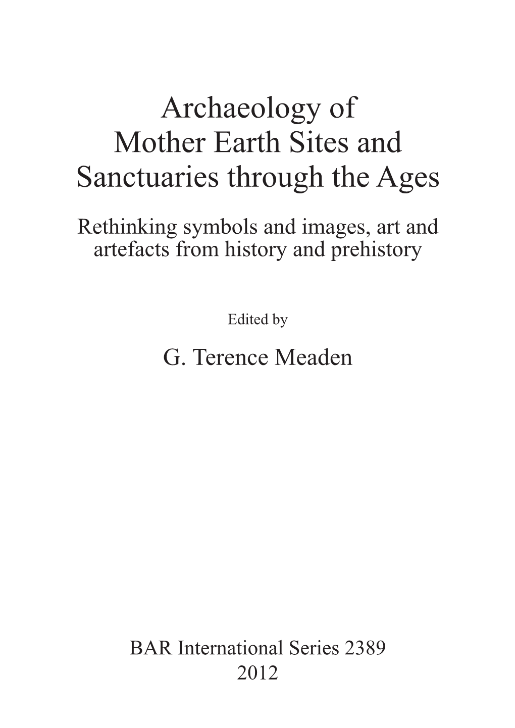 Archaeology of Mother Earth Sites and Sanctuaries Through the Ages Rethinking Symbols and Images, Art and Artefacts from History and Prehistory