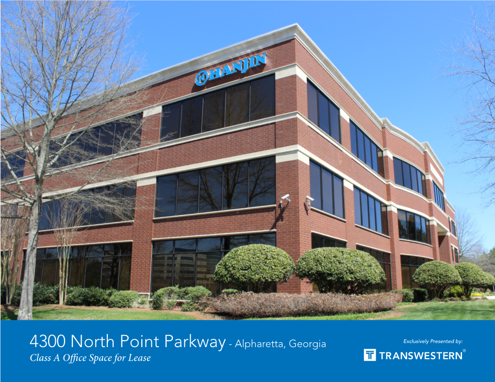 4300 North Point Parkway - Alpharetta, Georgia Exclusively Presented By: Class a Office Space for Lease 4300 NORTH POINT PARKWAY