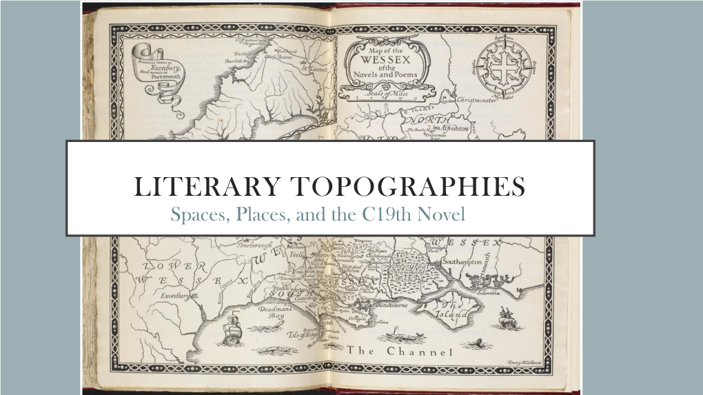 LITERARY TOPOGRAPHIES Spaces, Places, and the C19th Novel TOPOGRAPHY: “THE WRITING of PLACE”