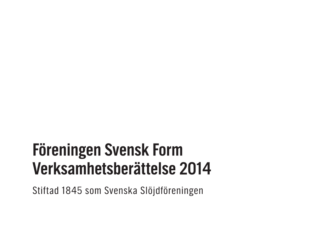 Föreningen Svensk Form Verksamhetsberättelse 2014 Stiftad 1845 Som Svenska Slöjdföreningen INNEHÅLLSFÖRTECKNING SVENSK FORM – 170 ÅR I SAMTIDEN