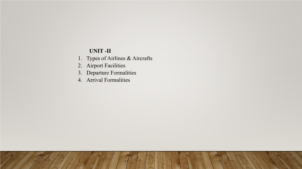 UNIT -II 1. Types of Airlines & Aircrafts 2. Airport Facilities 3. Departure Formalities 4. Arrival Formalities