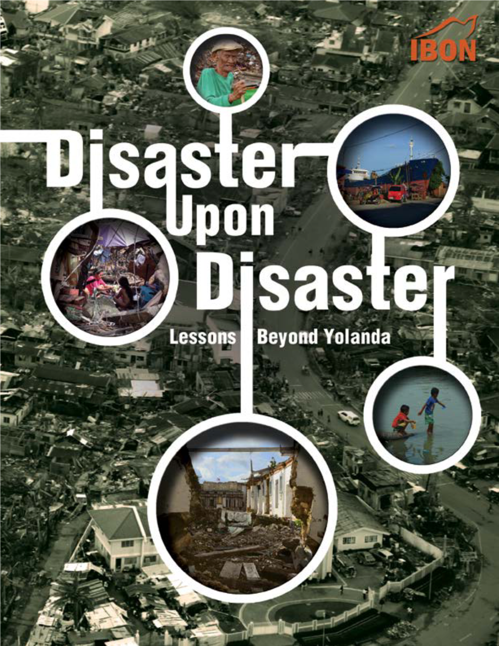 Disaster Upon Disaster: Lessons Beyond Yolanda 1 2 Disaster Upon Disaster: Lessons Beyond Yolanda Copyright © 2015 IBON Foundation, Inc