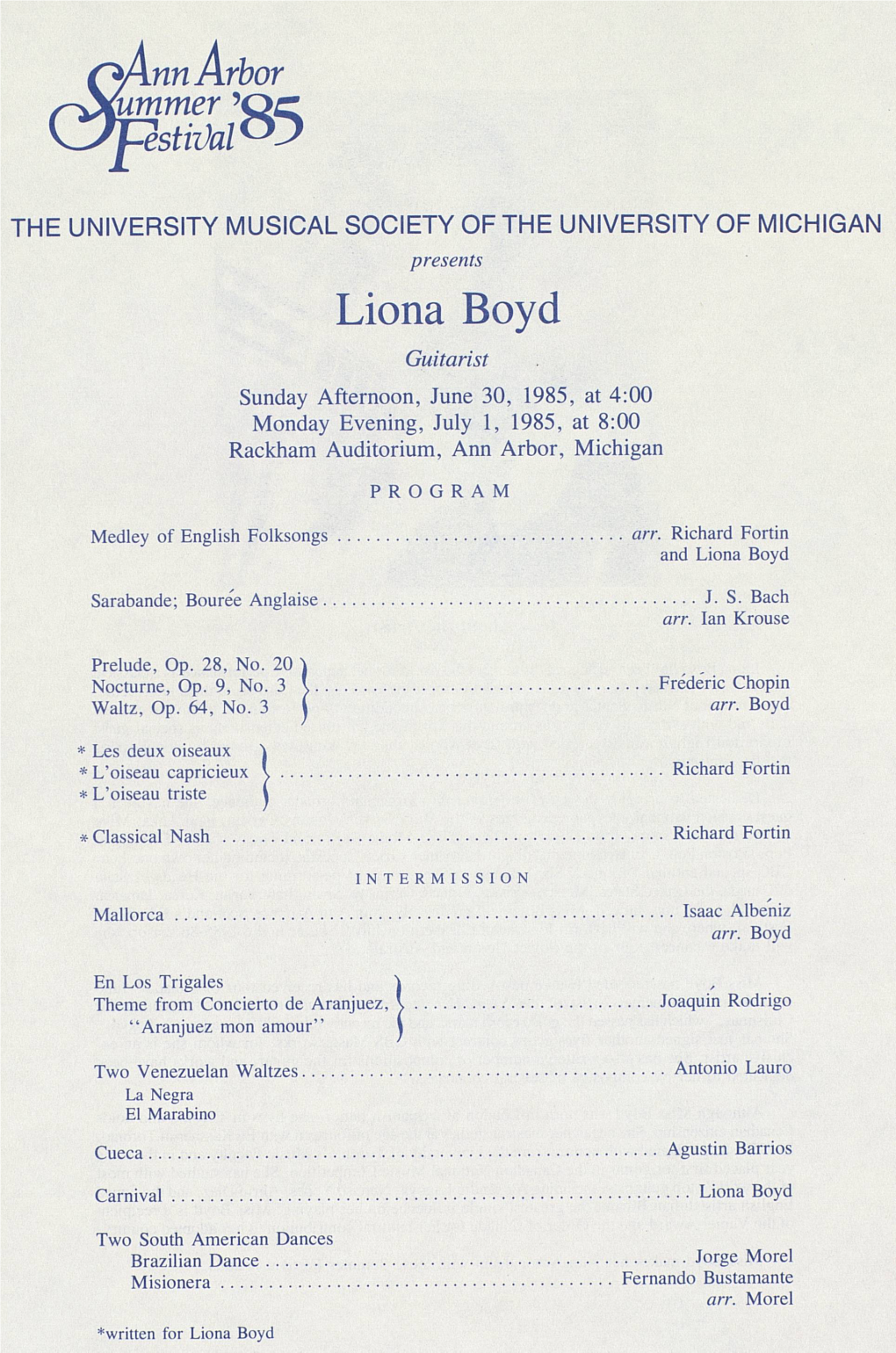Liona Boyd Guitarist Sunday Afternoon, June 30, 1985, at 4:00 Monday Evening, July 1, 1985, at 8:00 Rackham Auditorium, Ann Arbor, Michigan PROGRAM