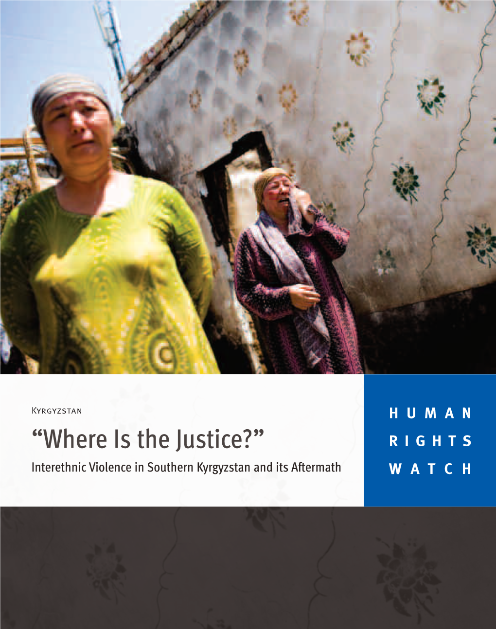 “Where Is the Justice?” RIGHTS Interethnic Violence in Southern Kyrgyzstan and Its Aftermath WATCH