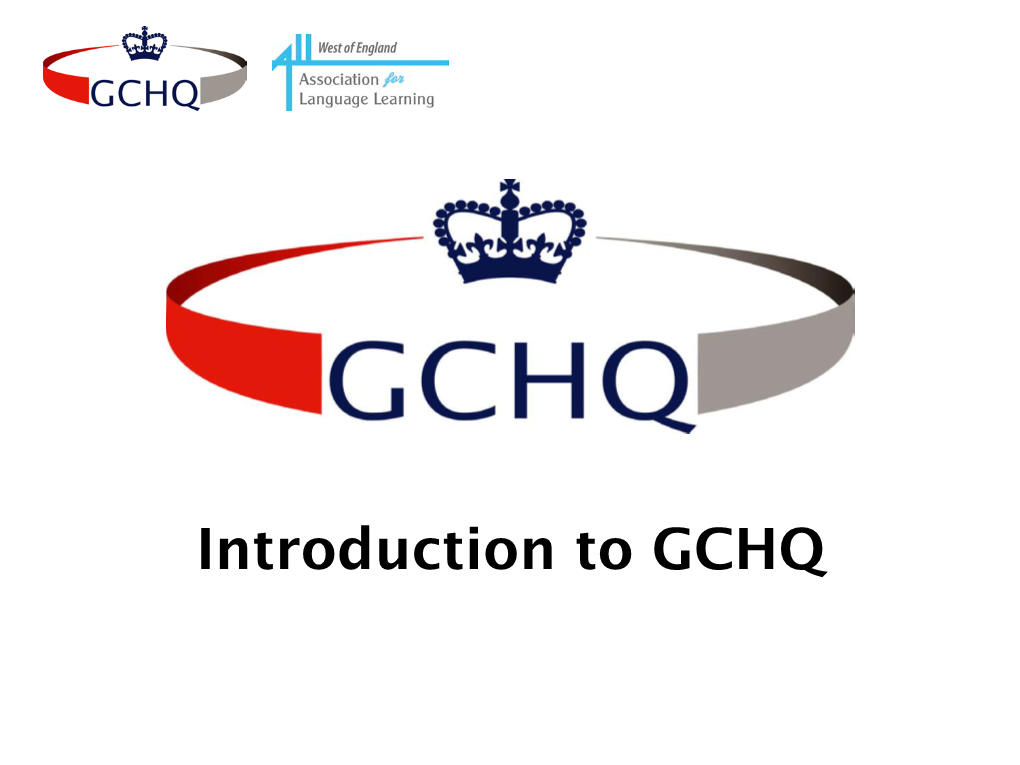 Introduction to GCHQ What Is GCHQ? GCHQ Is a Security and Intelligence Agency, Based in Cheltenham