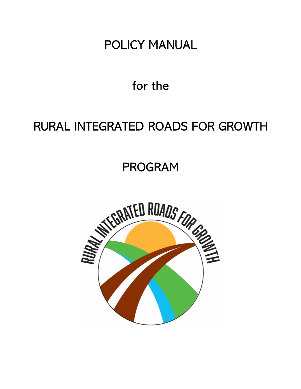 POLICY MANUAL for the RURAL INTEGRATED ROADS for GROWTH PROGRAM