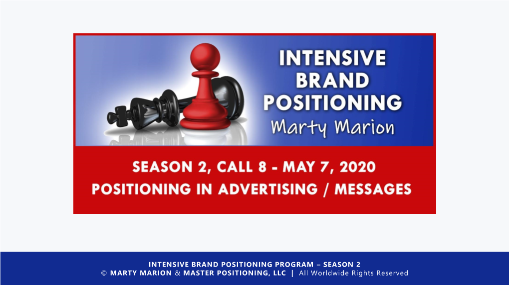 INTENSIVE BRAND POSITIONING PROGRAM – SEASON 2 © MARTY MARION & MASTER POSITIONING, LLC | All Worldwide Rights Reserved