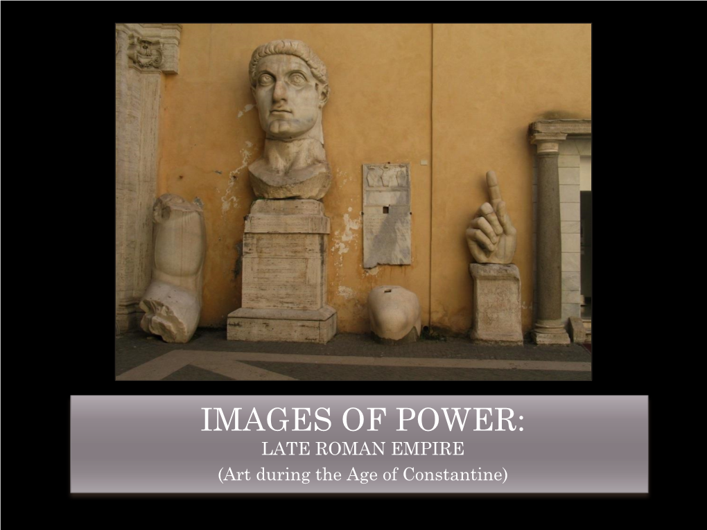 IMAGES of POWER: LATE ROMAN EMPIRE (Art During the Age of Constantine) LATE ROMAN AGE of CONSTANTINE