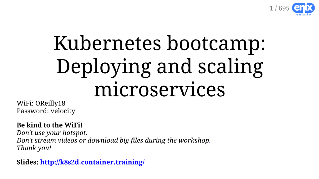 Kubernetes Bootcamp: Deploying and Scaling Microservices Wifi: Oreilly18 Password: Velocity Be Kind to the Wifi! Don't Use Your Hotspot