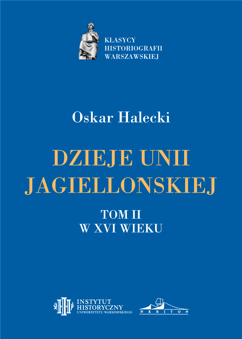 Dzieje Unii Jagiellońskiej Tom Ii W Xvi Wieku Dzieje Unii Jagiellońskiej Instytut Historyczny Uniwersytetu Warszawskiego