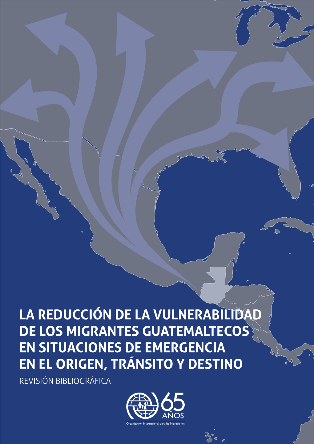 La Reducción De La Vulnerabilidad De Los Migrantes Guatemaltecos En Situaciones De Emergencia En El Origen, Tránsito Y Destino Revisión Bibliográfica