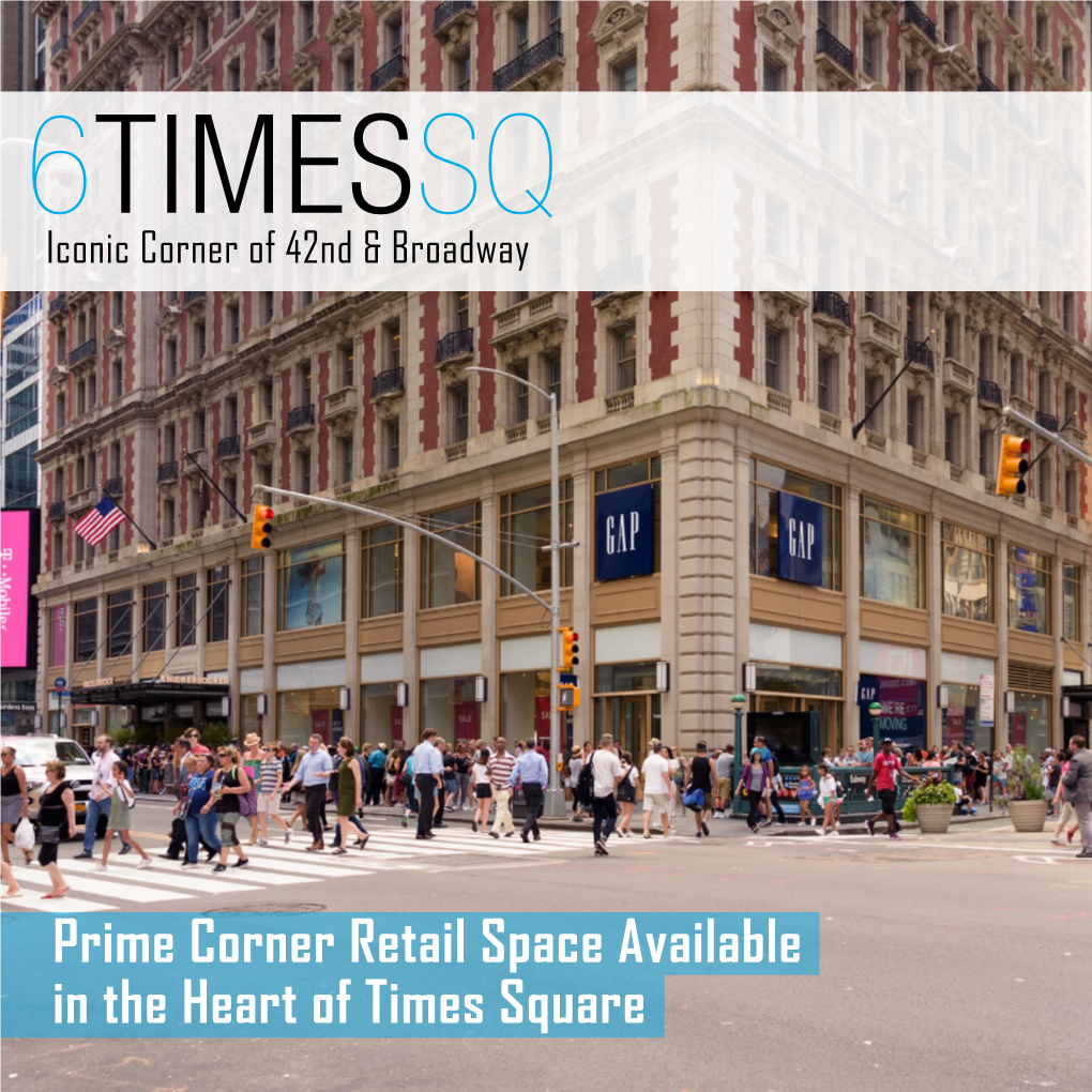 Prime Corner Retail Space Available in the Heart of Times Square 6TIMESSQ 6TIMESSQ Iconic Corner of 42Nd & Broadway Iconic Corner of 42Nd & Broadway