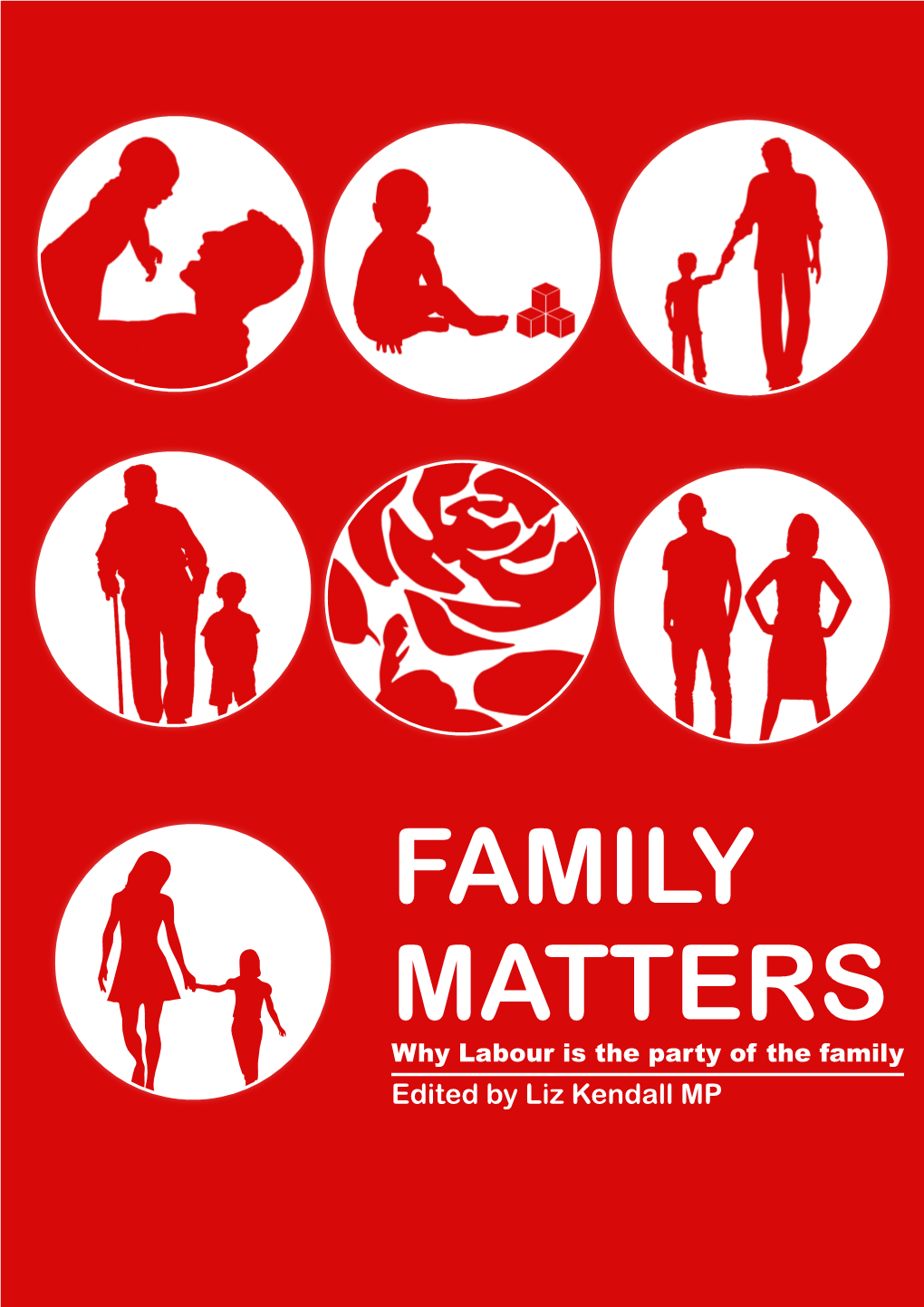 FAMILY MATTERS Why Labour Is the Party of the Family Edited by Liz Kendall MP CONTENTS