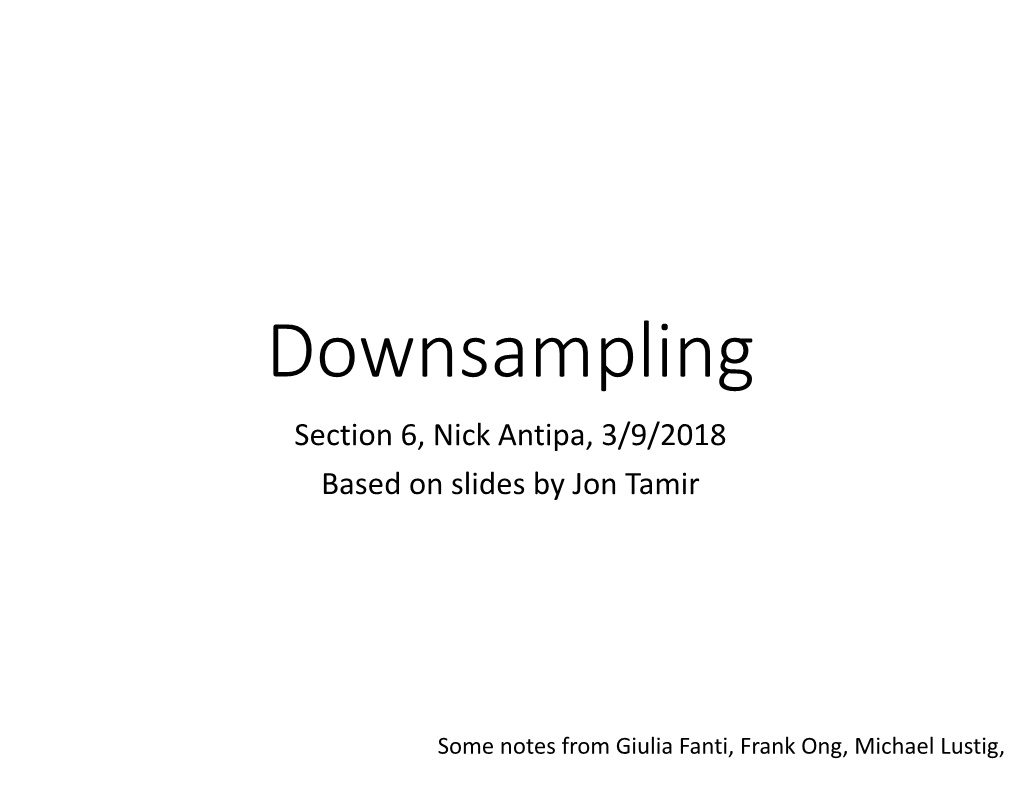 Downsampling Section 6, Nick Antipa, 3/9/2018 Based on Slides by Jon Tamir