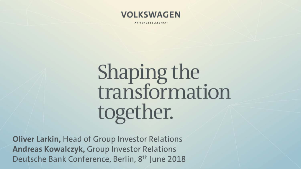 Oliver Larkin, Head of Group Investor Relations Andreas Kowalczyk, Group Investor Relations Deutsche Bank Conference, Berlin, 8Th June 2018 Disclaimer