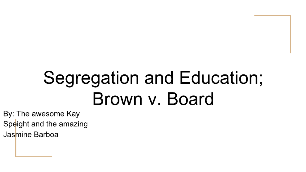 Segregation and Education; Brown V. Board By: the Awesome Kay Speight and the Amazing Jasmine Barboa Walter White