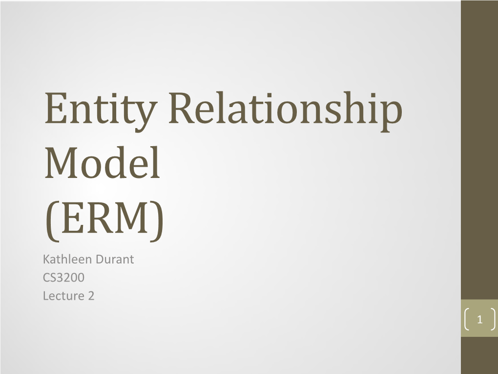 Entity Relationship Model (ERM) Kathleen Durant CS3200 Lecture 2 1 What Is the Goal of Modeling?