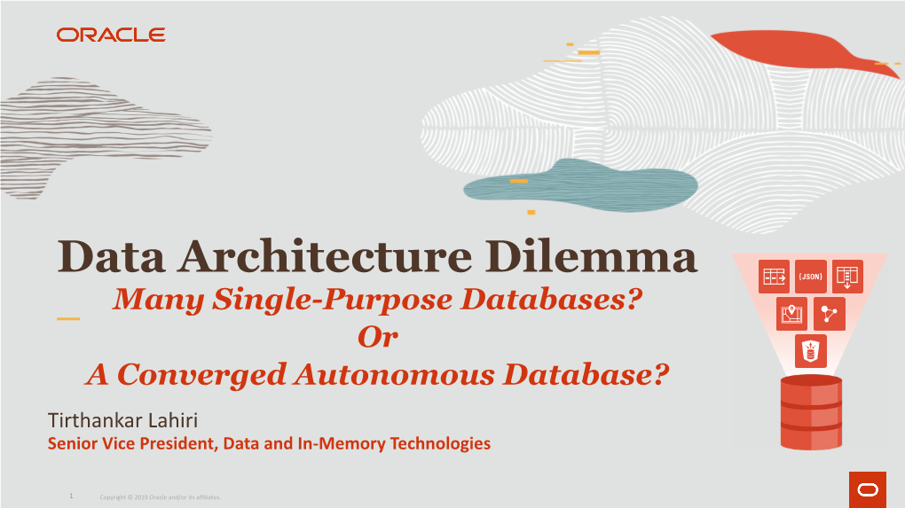 Data Architecture Dilemma Many Single-Purpose Databases? Or a Converged Autonomous Database? Tirthankar Lahiri Senior Vice President, Data and In-Memory Technologies