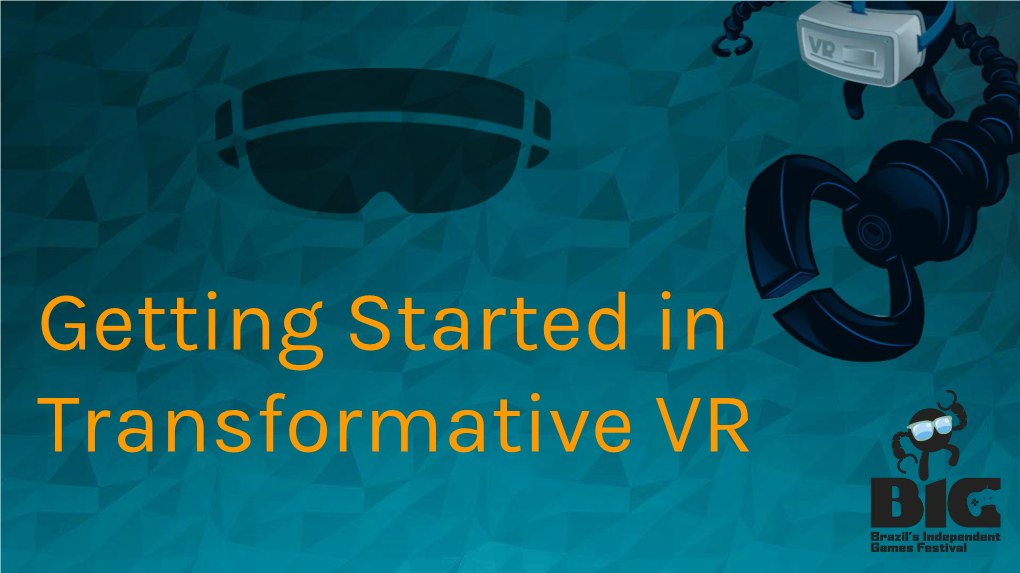 Getting Started in Transformative VR Shawn Patton Principal Game Designer // VR Advocate