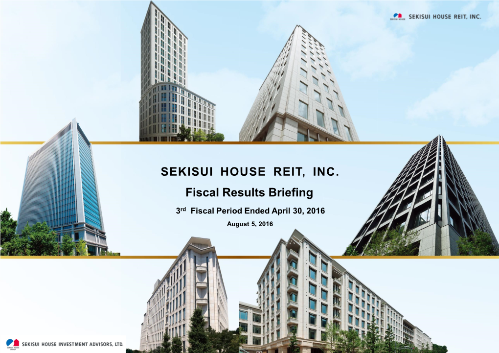 SEKISUI HOUSE REIT, INC. Fiscal Results Briefing 3Rd Fiscal Period Ended April 30, 2016 August 5, 2016