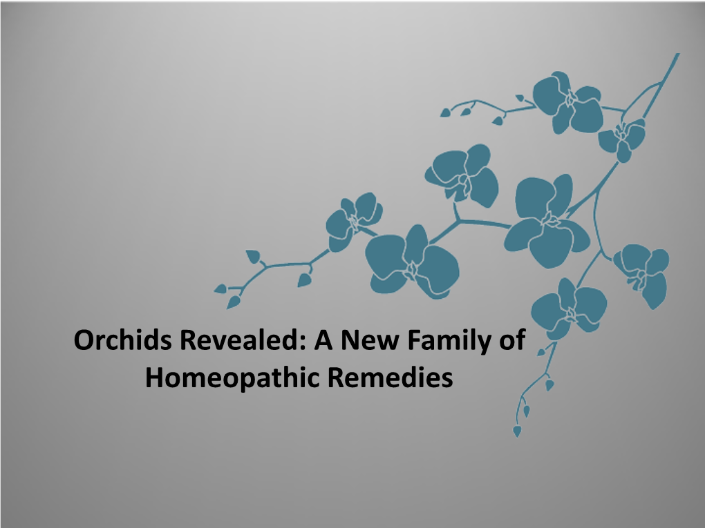 Orchids Revealed: a New Family of Homeopathic Remedies Orchidaceae Is the Largest Plant Family in the World with Over 30,000 Species