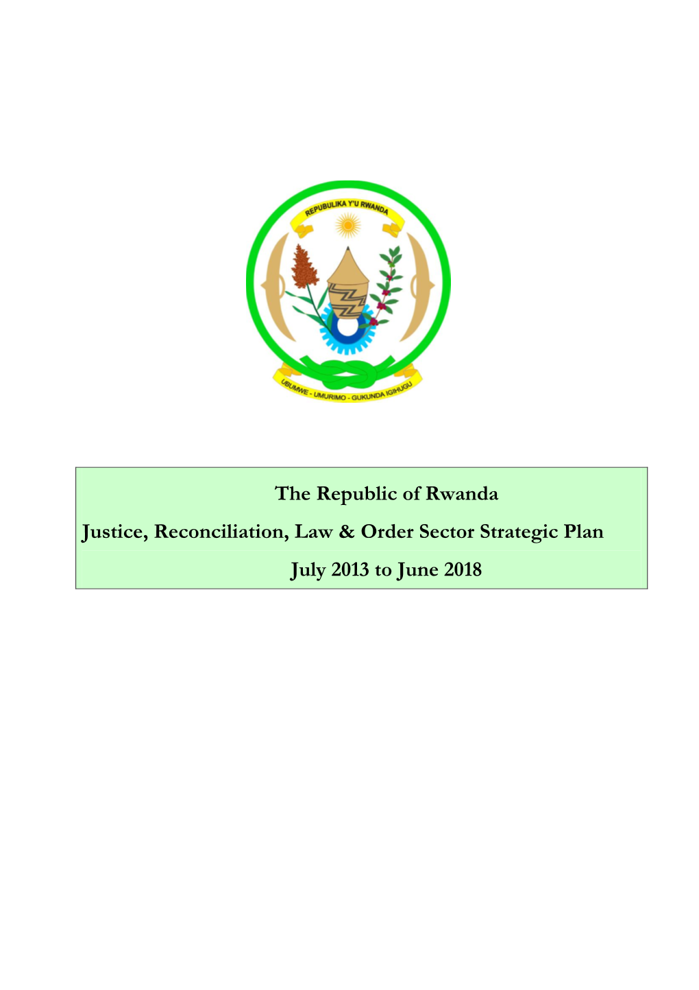 The Republic of Rwanda Justice, Reconciliation, Law & Order Sector Strategic Plan July 2013 to June 2018