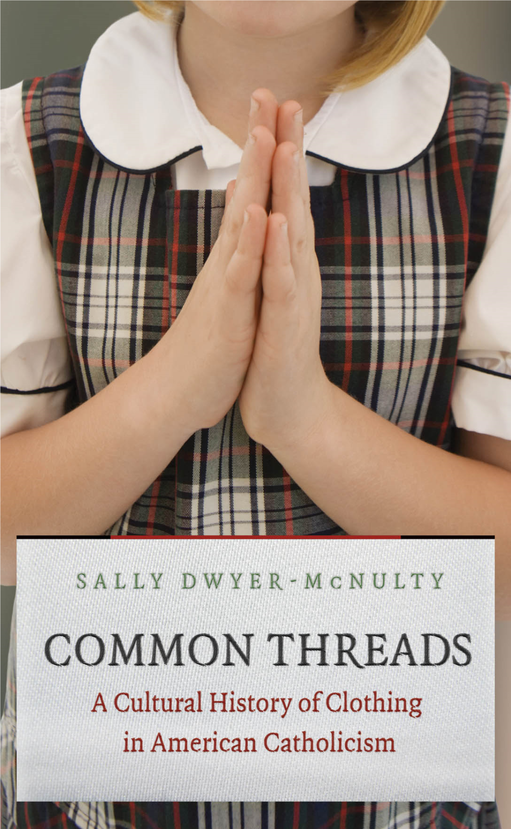 COMMON THREADS This Page Intentionally Left Blank COMMON THREADS a CULTURAL HISTORY of CLOTHING in AMERICAN CATHOLICISM SALLY DWYER- MCNULTY