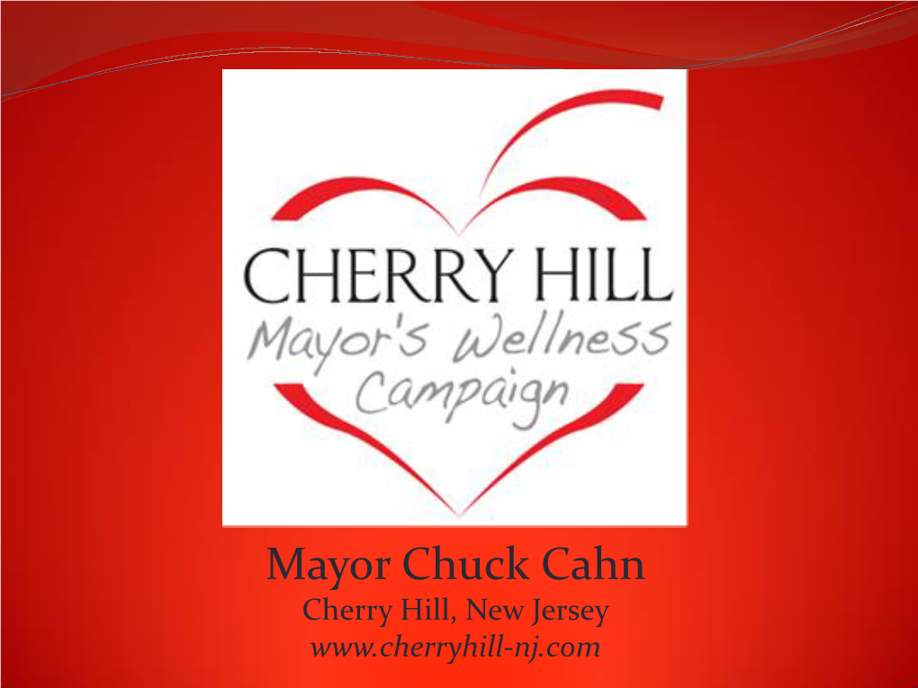 Mayor Chuck Cahn Cherry Hill, New Jersey Cherry Hill Mayor’S Wellness Campaign GOALS